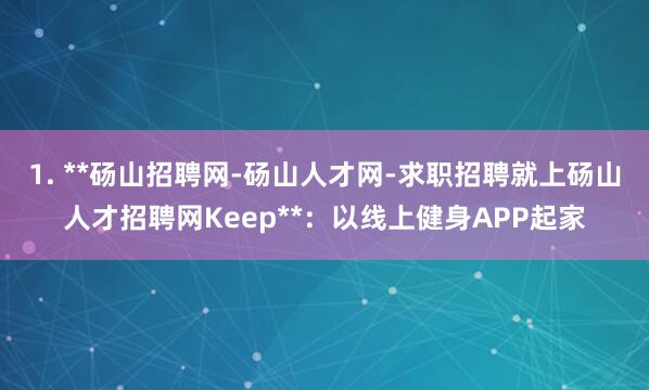 1. **砀山招聘网-砀山人才网-求职招聘就上砀山人才招聘网Keep**：以线上健身APP起家