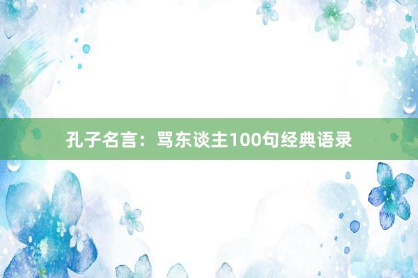 孔子名言:骂东谈主100句经典语录